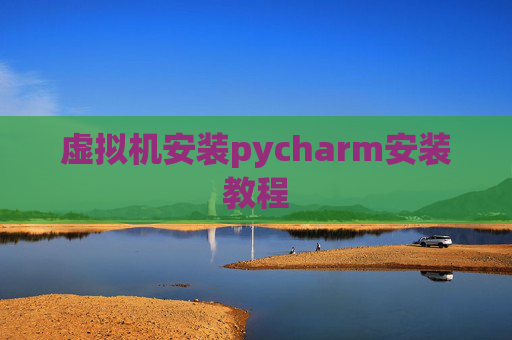 虚拟机安装pycharm安装教程